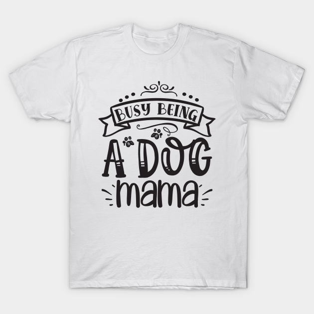 Discover Busy Being A Dog Mama, Dog Mom Gift, Dog Mother, Gift For Dog - Dog Mom - T-Shirt