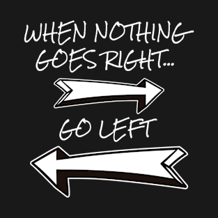 Funny Quote When Nothing Goes Right Go Left Sarcastic T-Shirt