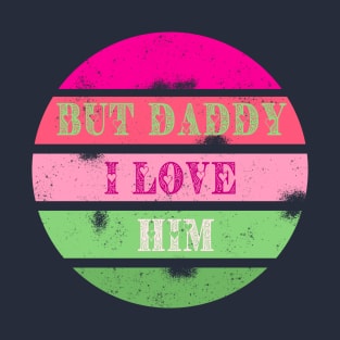 But Daddy I Love Him! T-Shirt