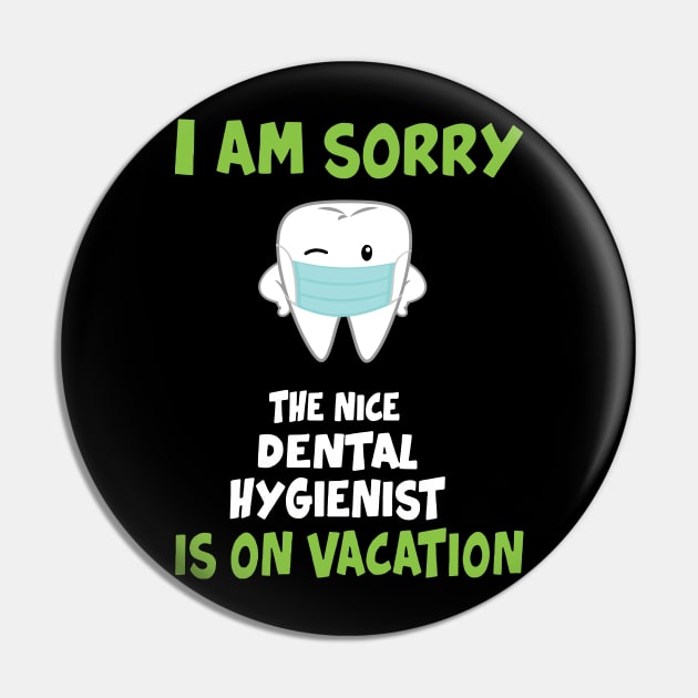 I Am Sorry The Nice Dental Hygienist Is On Vacation Pin by KiraT