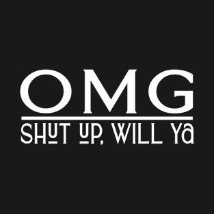 OMG, Shut up will ya T-Shirt