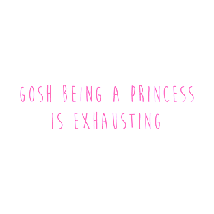 Gosh Being A Princess Is  Exhausting T-Shirt