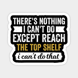 There's Nothing I Can't Do Except Reach the Top Shelf Magnet
