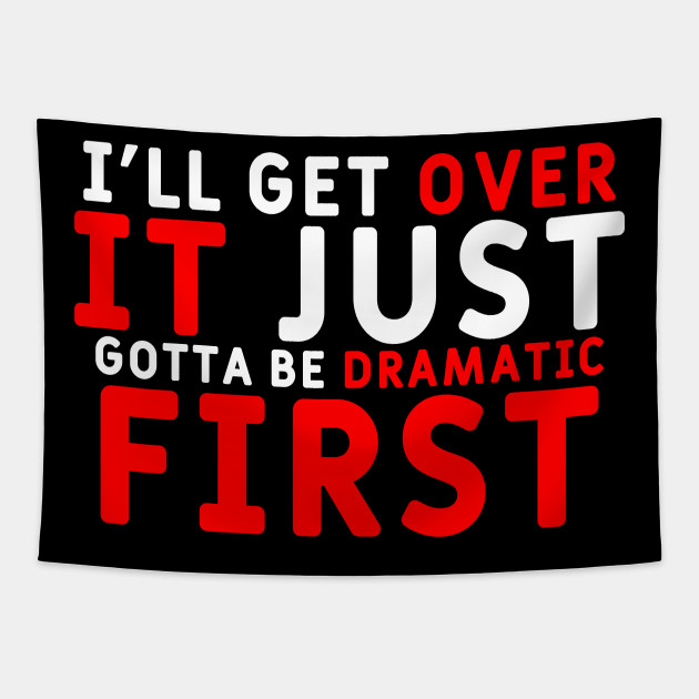 I Will Get Over It Just Gotta Be Dramatic First Quotes Tapestry Teepublic I Will Get Over It Just Gotta Be Dramatic First Quotes Tapestry Teepublic
