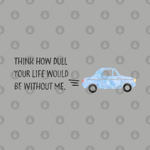 Think how dull your life would be without me. by Stars Hollow Mercantile