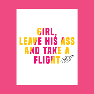 Girl, leave his ass and take a flight T-Shirt