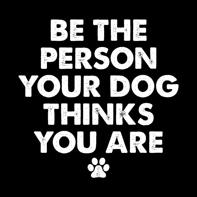 Be The Person Your Dog Thinks You Are by boldifieder