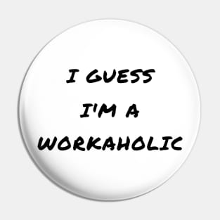 I guess i'm a workaholic Pin