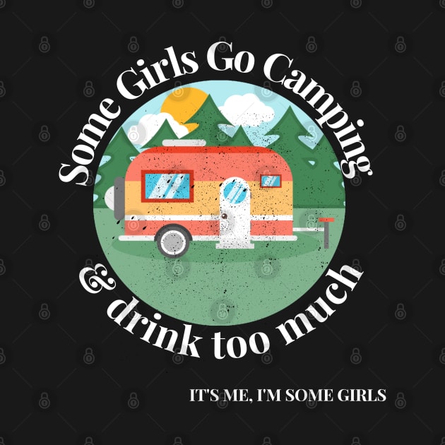 Some Girls Go Camping And Drink Too Much It's Me I'm Some Girls by raeex