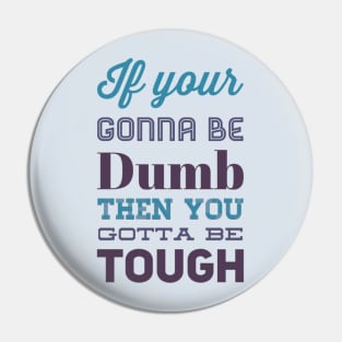 If your gonna be dumb then you gotta be tough Pin