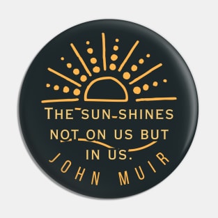 John Muir quote: The sun shines not on us but in us. (version 2) Pin