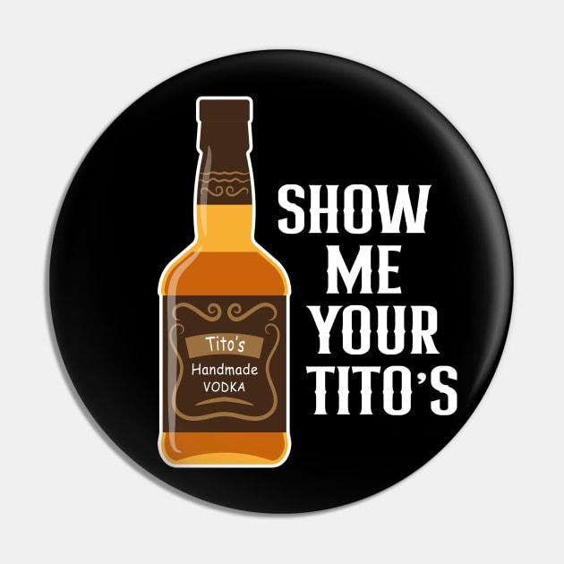 Show Me Your Tito's Funny Drinking Vodka Alcohol Lover Pin by rebuffquagga