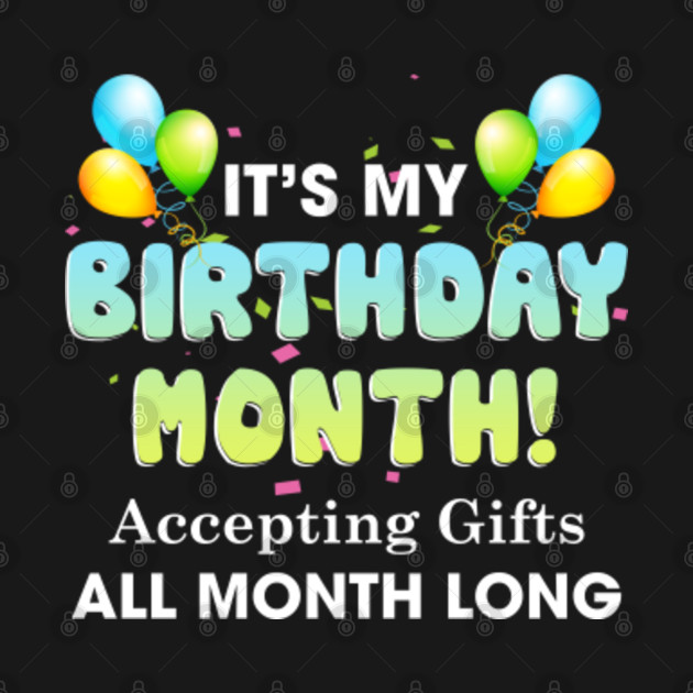 It's My Birthday Month, Accepting Gifts All Month Long TShirt