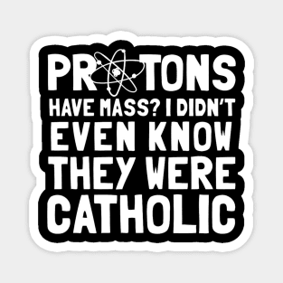 Protons Have Mass I Didn't Even Know They Were Catholic Magnet