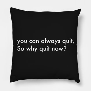 You can always quit, So why quit now? (White version) Pillow