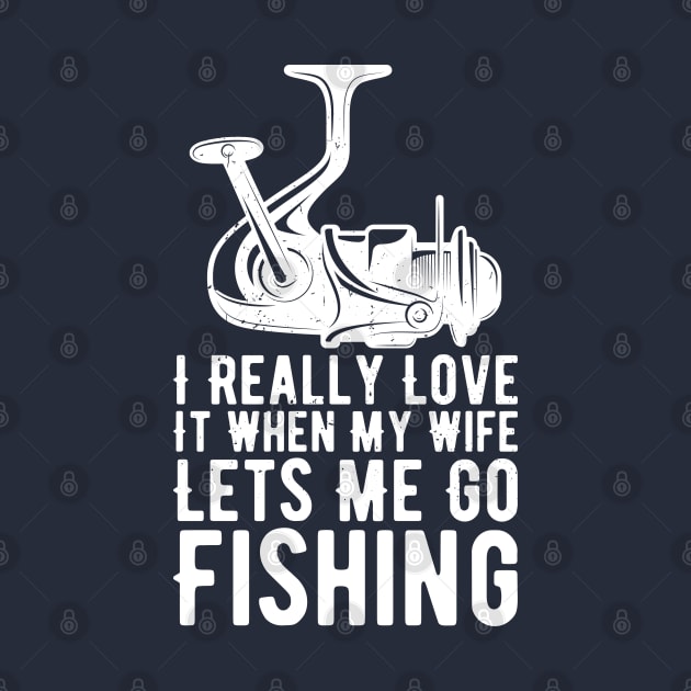 I Really Love It When My Wife Lets Me Go Fishing by Gaming champion