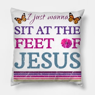 I Just Wanna Sit At The Feet Of Jesus Pillow