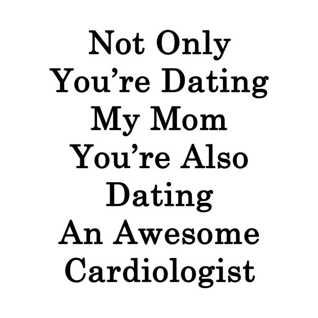 Not Only You're Dating My Mom You're Also Dating An Awesome Cardiologist by supernova23