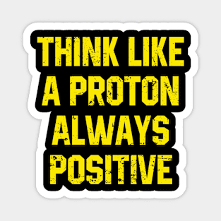 Think Like A Proton Always Positive - Funny Atom Science Teacher Tee Magnet