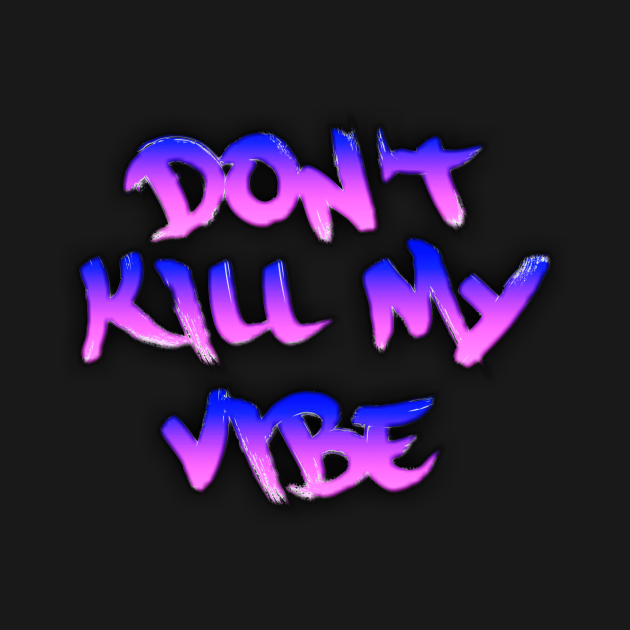 Don’t Kill My Vibe - Hip Hop - T-Shirt | TeePublic