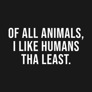 Of all animals I like humans the least T-Shirt