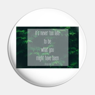 George Eliot Quote: "It's never too late to be what you might have been" Pin