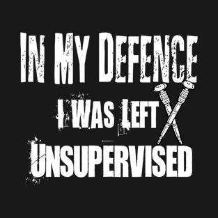 In My Defense I Was Left Unsupervised Funny quote T-Shirt