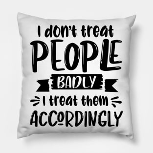 I Don't Treat People Badly I Treat Them Accordingly Pillow