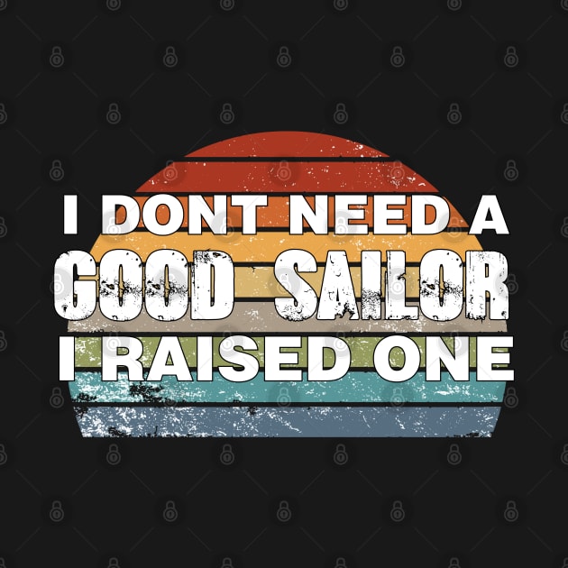 Sailor Parents Father Mother Sailing School Graduation I don't need a good Sailor I raised one by parody