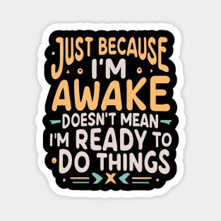 Just Because I'm Awake Doesn't Mean I'm Ready To Do Things Magnet