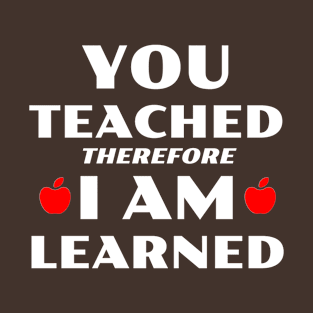 You Teached Therefore I Am Learned T-Shirt