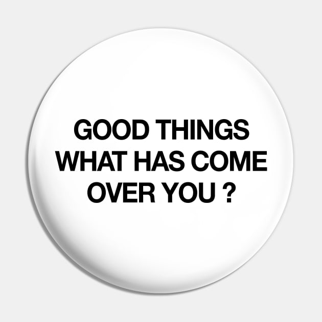 GOOD THINGS WHAT HAS COME OVER YOU Pin by TheCosmicTradingPost