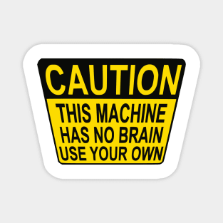 CAUTION: THIS MACHINE HAS NO BRAIN USE YOUR OWN Magnet