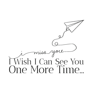 I miss you... I wish I can see you one more time... T-Shirt