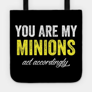 You are my minions act accordingly Tote