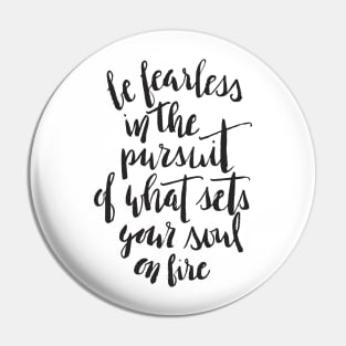 Be fearless in the pursuit of what sets your soul on fire Pin