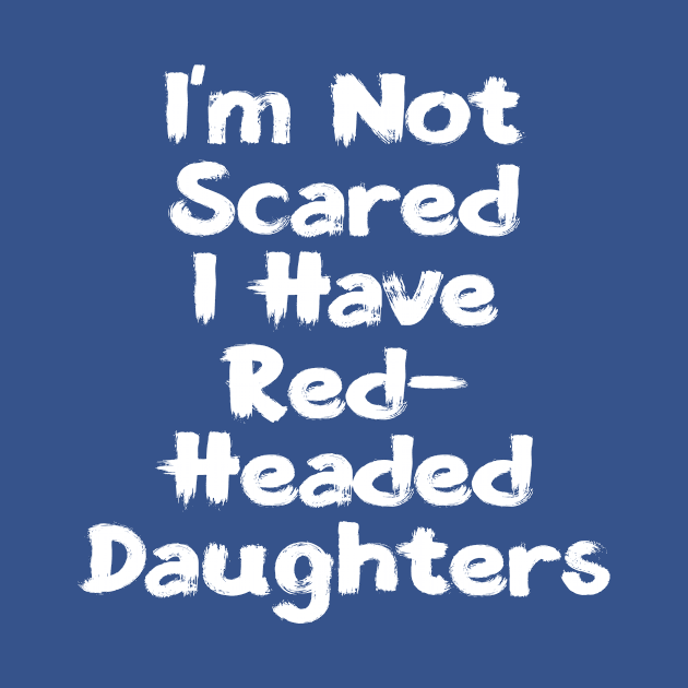 I'm Not Scared | I Have Red-Headed Daughters T-Shirt by TeesByJay