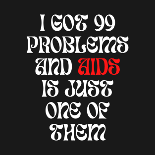 I Got 99 Problems And Aids Is Just One Of Them Offensive Funny Passive Aggressive Bachelor Party Adult Humor Rude Meme T-Shirt