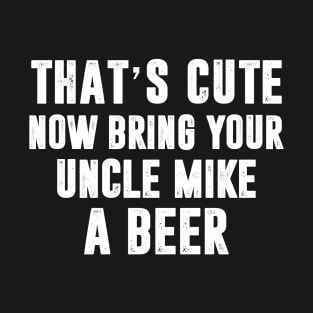 That_s Cute Now Bring Your Uncle Mike A Beer T-Shirt