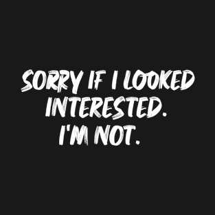 sorry if I looked interested sarcastic T-Shirt