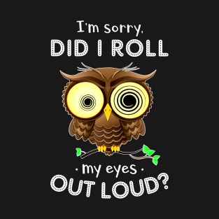 I'm Sorry Did I Roll My Eyes Out Loud Owl T-Shirt