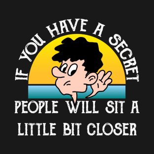 If You Have A Secret, People Will Site Little Bit Closer T-Shirt