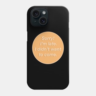 Sorry! I’m late. I didn’t want to come. Phone Case