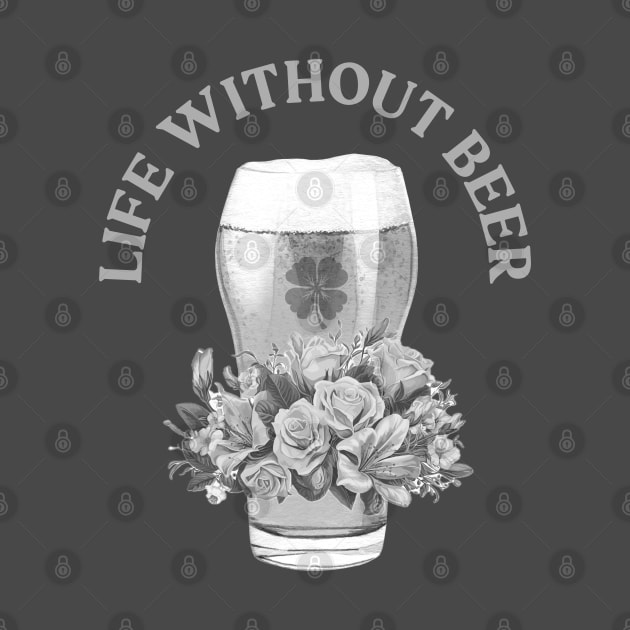 LIFE WITHOUT IRISH BEER? FORGET ABOUT IT! BLACK & WHITE GLASS & ROSES by Eire