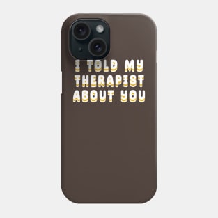 I-Told-My-Therapist-About-You Phone Case