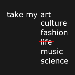 Take my art culture fashion life music science T-Shirt