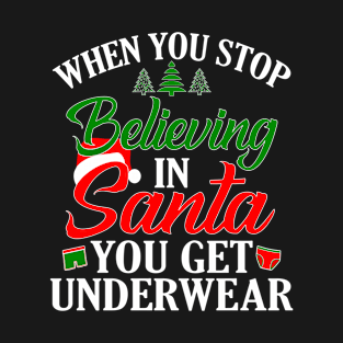 When You Stop Believing In Santa You Get Underwear Funny Christmas T-Shirt