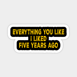 Everything You Like I Liked Five Years Ago Magnet