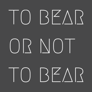 To Bear Or Not To Bear T-Shirt