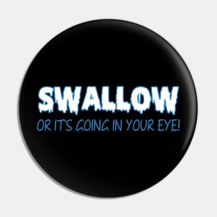 Swallow Or It's Going In Your Eye! Pin